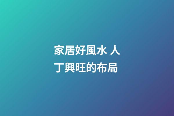 家居好風水 人丁興旺的布局